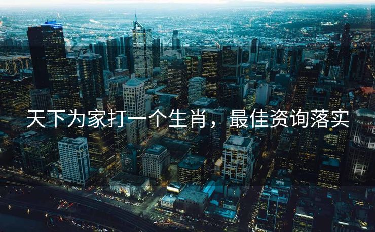 天下为家打一个生肖，最佳资询落实
