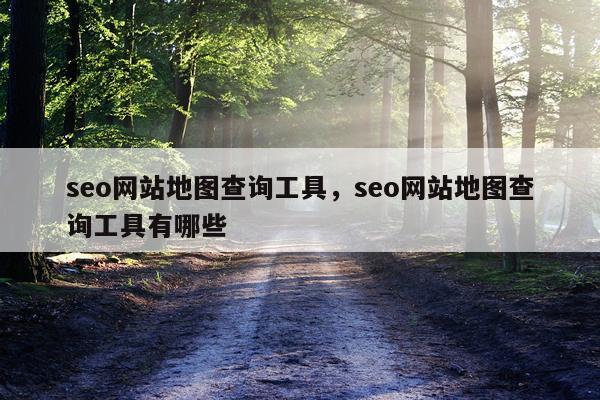 seo网站地图查询工具，seo网站地图查询工具有哪些
