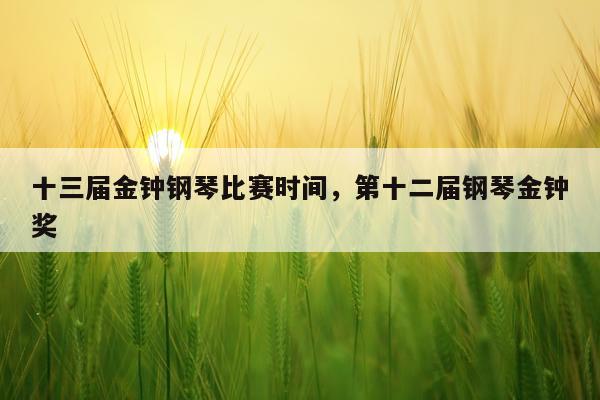十三届金钟钢琴比赛时间,第十二届钢琴金钟奖