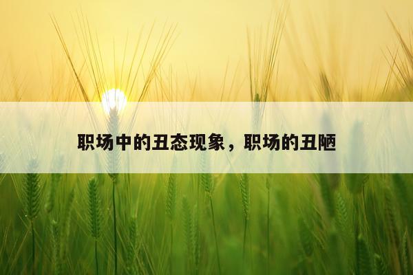职场中的丑态现象，职场的丑陋