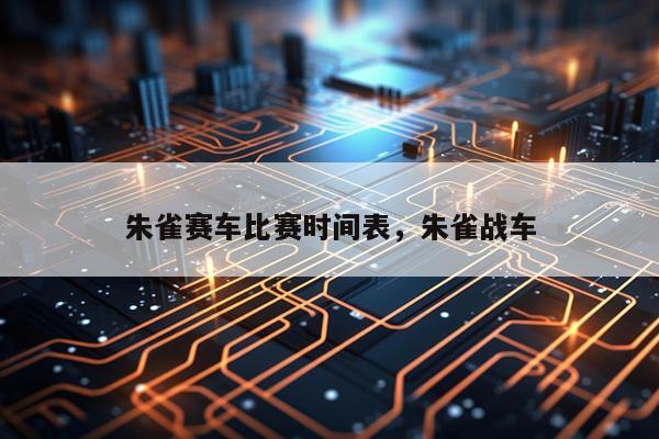 朱雀赛车比赛时间表，朱雀战车