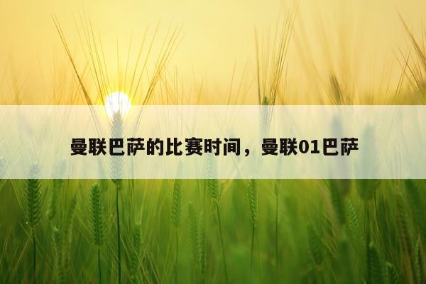 曼联巴萨的比赛时间，曼联01巴萨