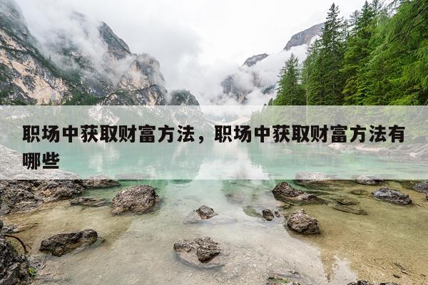 职场中获取财富方法，职场中获取财富方法有哪些
