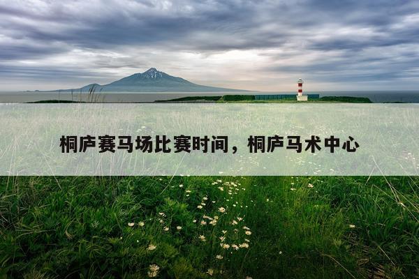 桐庐赛马场比赛时间，桐庐马术中心