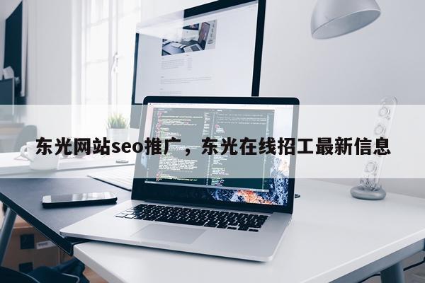 东光网站seo推广，东光在线招工最新信息