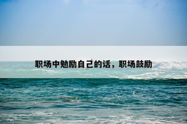职场中勉励自己的话,职场鼓励