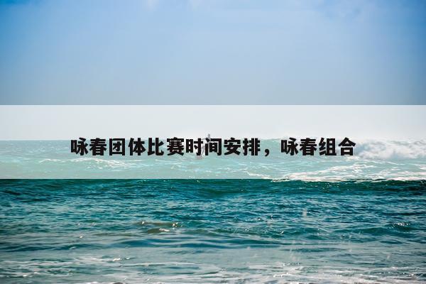 咏春团体比赛时间安排,咏春组合