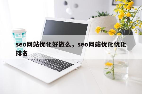 seo网站优化好做么，seo网站优化优化排名