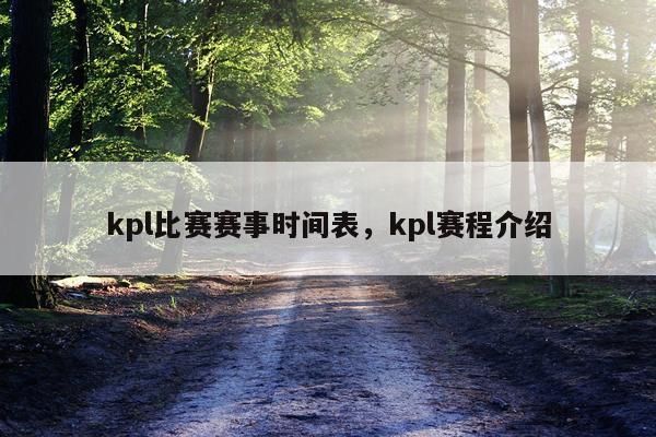 kpl比赛赛事时间表，kpl赛程介绍