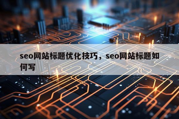seo网站标题优化技巧，seo网站标题如何写
