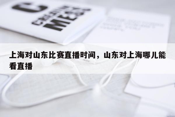 上海对山东比赛直播时间，山东对上海哪儿能看直播