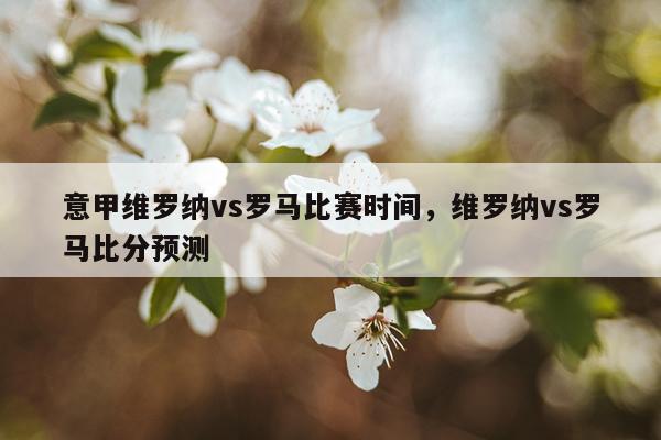 意甲维罗纳vs罗马比赛时间，维罗纳vs罗马比分预测
