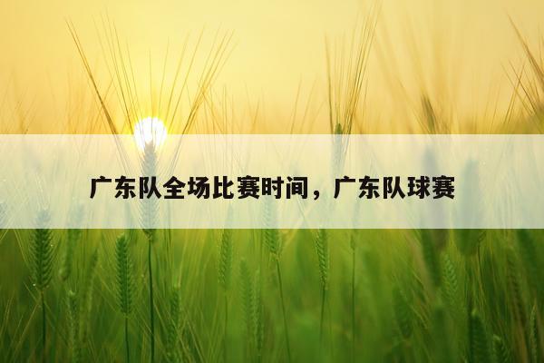 广东队全场比赛时间，广东队球赛