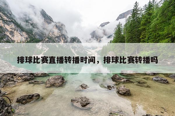 排球比赛直播转播时间，排球比赛转播吗