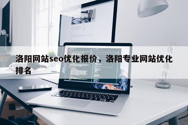 洛阳网站seo优化报价，洛阳专业网站优化排名