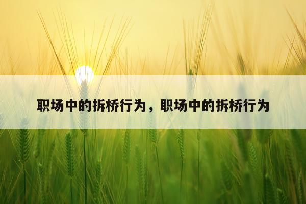 职场中的拆桥行为，职场中的拆桥行为
