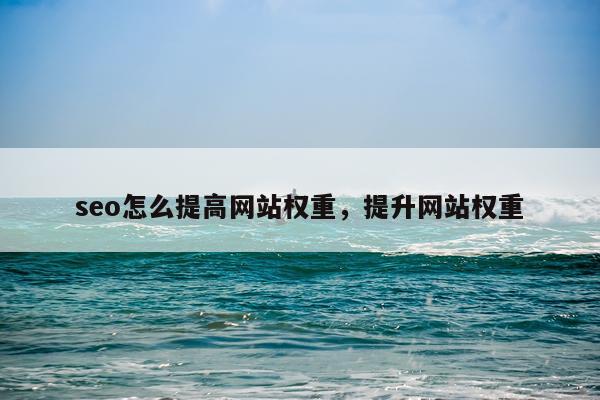 seo怎么提高网站权重，提升网站权重