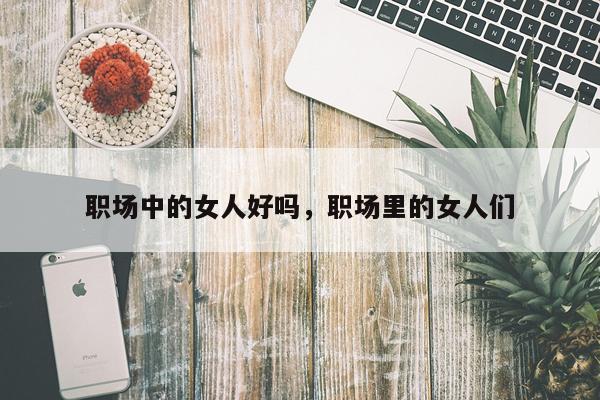 职场中的女人好吗，职场里的女人们
