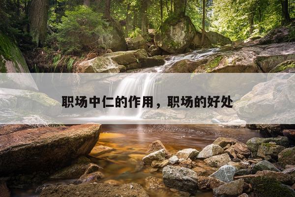 职场中仁的作用，职场的好处