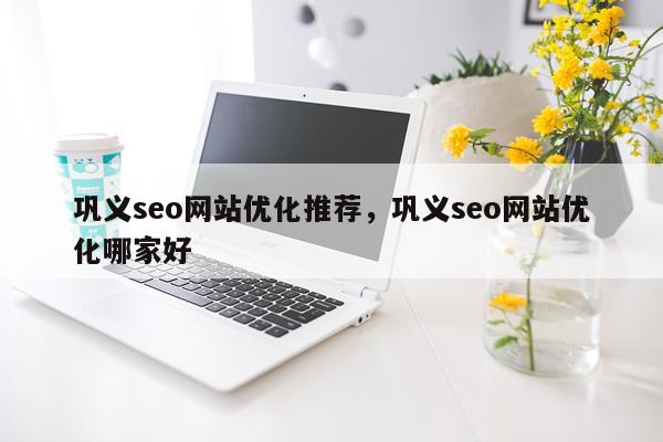 巩义seo网站优化推荐，巩义seo网站优化哪家好