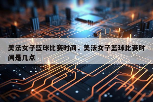 美法女子篮球比赛时间，美法女子篮球比赛时间是几点