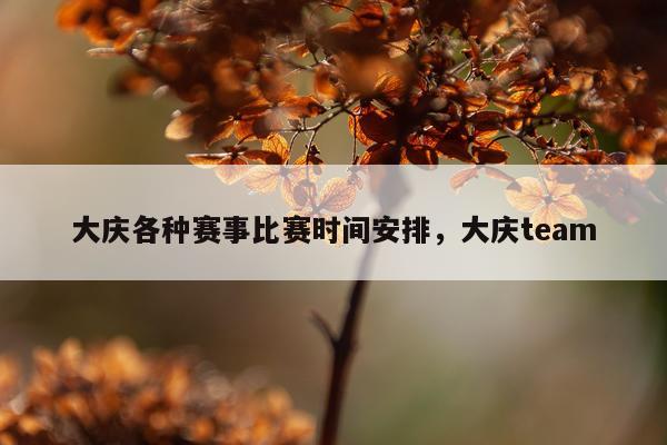 大庆各种赛事比赛时间安排，大庆team