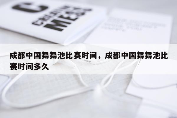 成都中国舞舞池比赛时间，成都中国舞舞池比赛时间多久