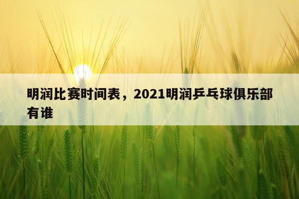 明润比赛时间表，2021明润乒乓球俱乐部有谁