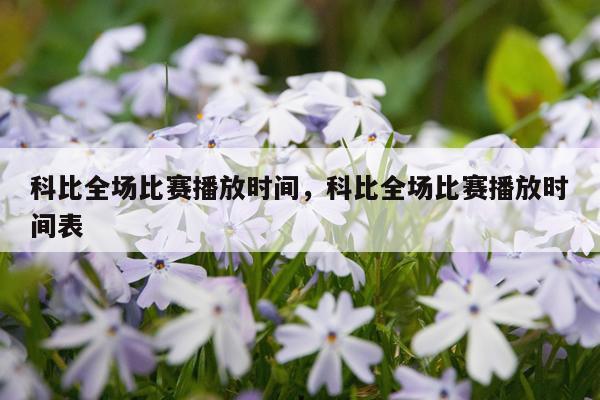 科比全场比赛播放时间，科比全场比赛播放时间表