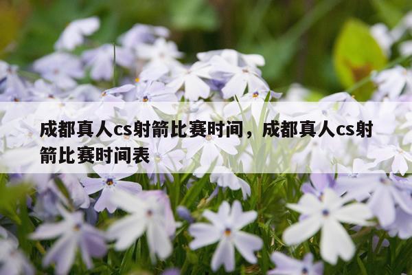 成都真人cs射箭比赛时间，成都真人cs射箭比赛时间表