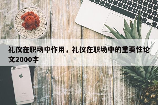 礼仪在职场中作用，礼仪在职场中的重要性论文2000字