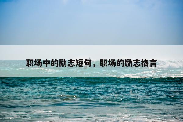 职场中的励志短句，职场的励志格言
