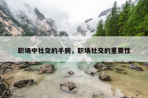 职场中社交的手腕，职场社交的重要性