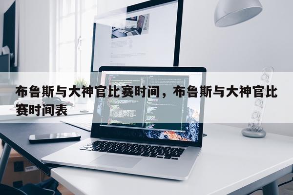 布鲁斯与大神官比赛时间，布鲁斯与大神官比赛时间表