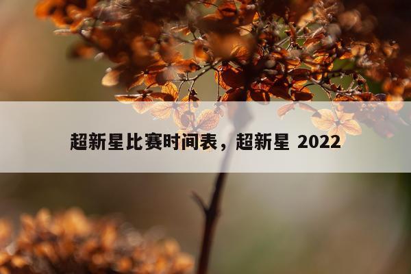 超新星比赛时间表，超新星 2022