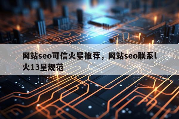 网站seo可信火星推荐，网站seo联系l火13星规范