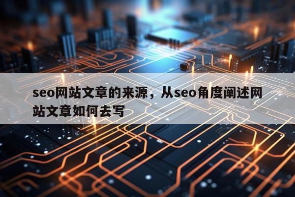 seo网站文章的来源，从seo角度阐述网站文章如何去写
