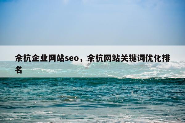 余杭企业网站seo，余杭网站关键词优化排名