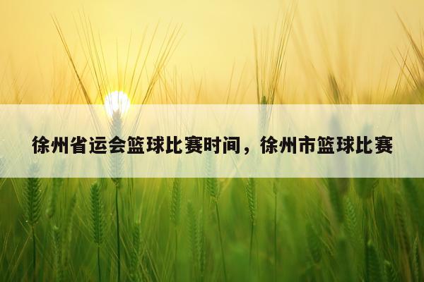 徐州省运会篮球比赛时间，徐州市篮球比赛