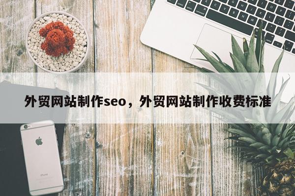 外贸网站制作seo，外贸网站制作收费标准