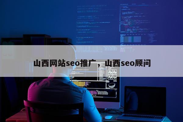 山西网站seo推广,山西seo顾问