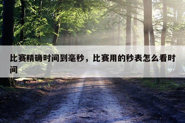 比赛精确时间到毫秒，比赛用的秒表怎么看时间