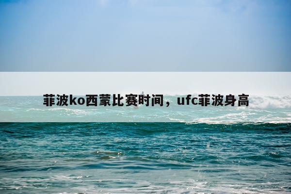 菲波ko西蒙比赛时间，ufc菲波身高