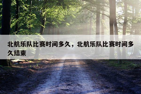 北航乐队比赛时间多久，北航乐队比赛时间多久结束