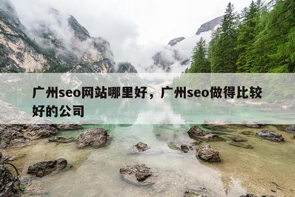 广州seo网站哪里好，广州seo做得比较好的公司