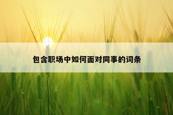 包含职场中如何面对同事的词条