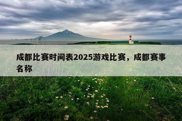 成都比赛时间表2025游戏比赛，成都赛事名称