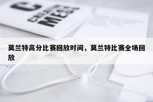 莫兰特高分比赛回放时间，莫兰特比赛全场回放