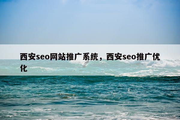 西安seo网站推广系统，西安seo推广优化
