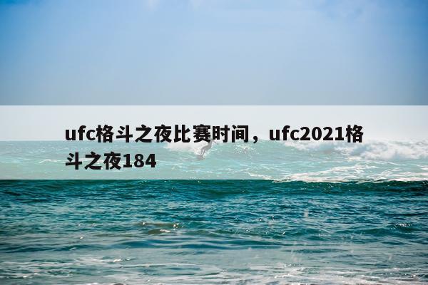 ufc格斗之夜比赛时间，ufc2021格斗之夜184